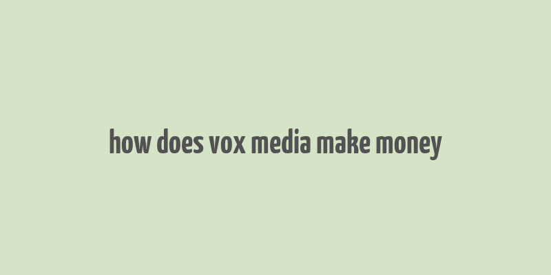 how does vox media make money