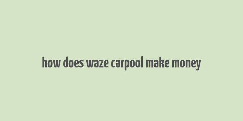 how does waze carpool make money