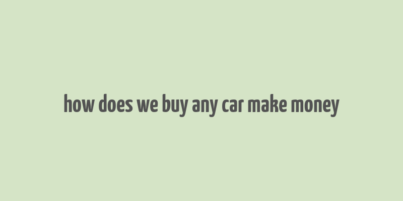 how does we buy any car make money