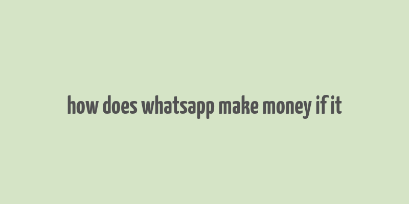 how does whatsapp make money if it& 39