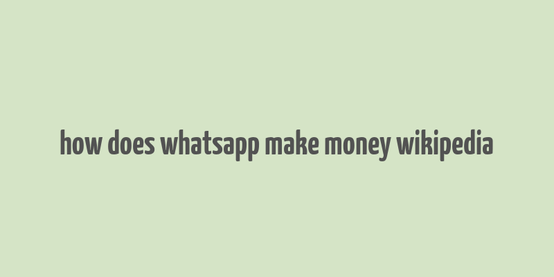 how does whatsapp make money wikipedia