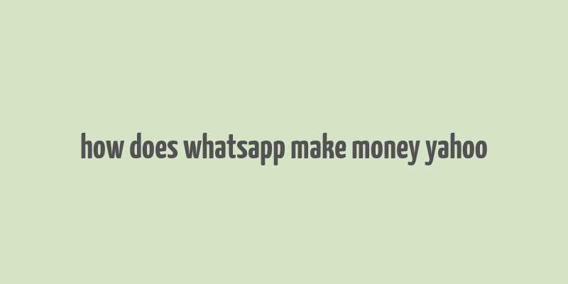 how does whatsapp make money yahoo