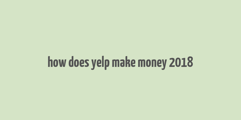 how does yelp make money 2018