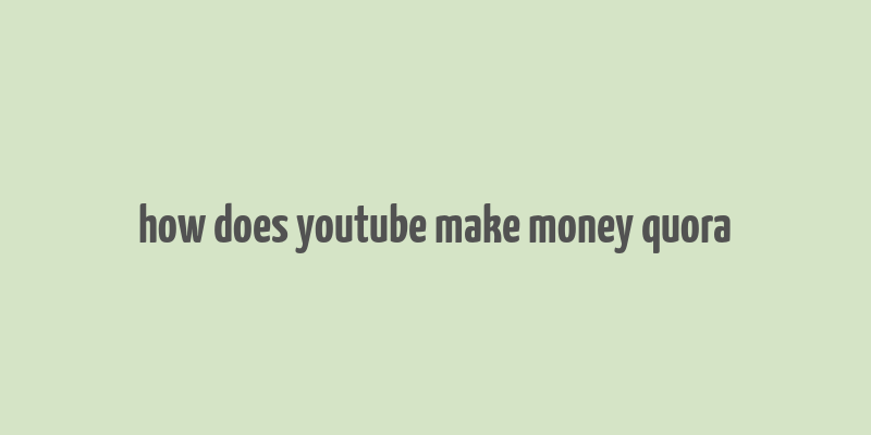 how does youtube make money quora