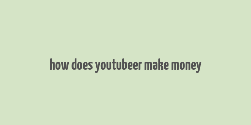 how does youtubeer make money