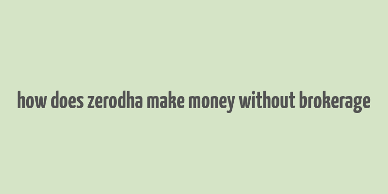 how does zerodha make money without brokerage