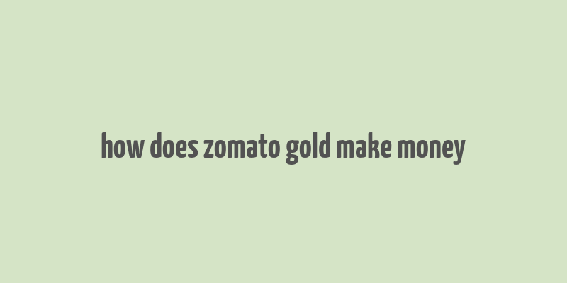 how does zomato gold make money