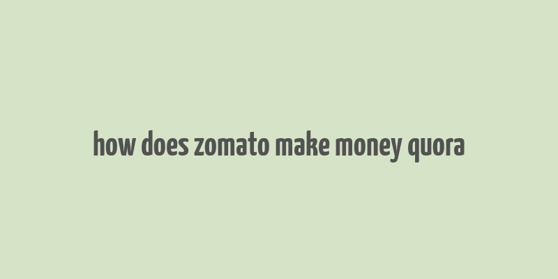 how does zomato make money quora