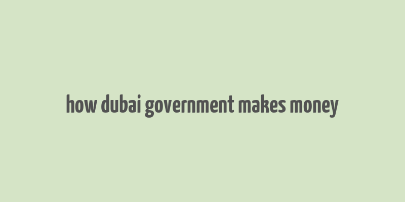 how dubai government makes money