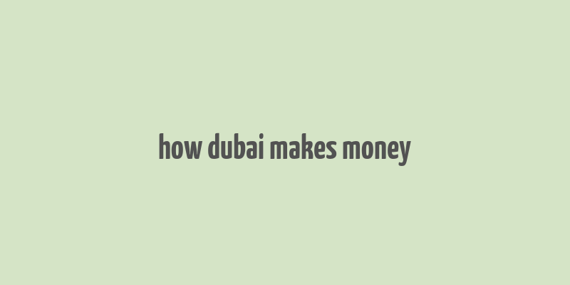 how dubai makes money