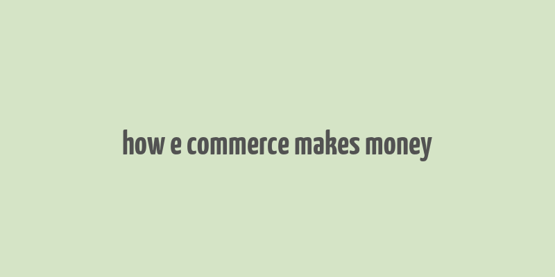 how e commerce makes money