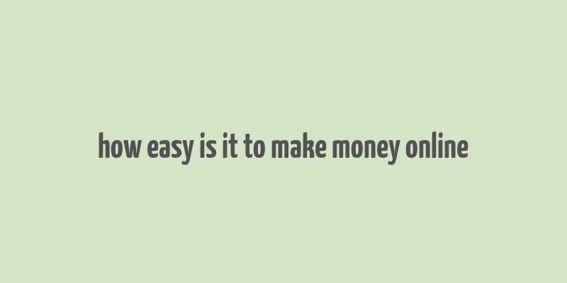 how easy is it to make money online