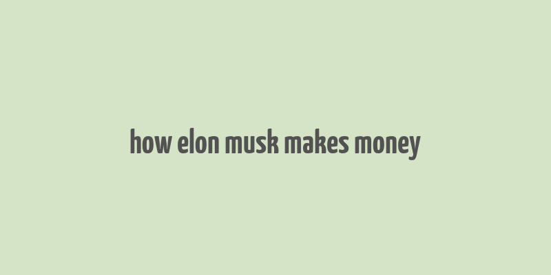 how elon musk makes money