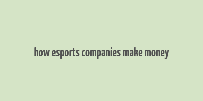 how esports companies make money