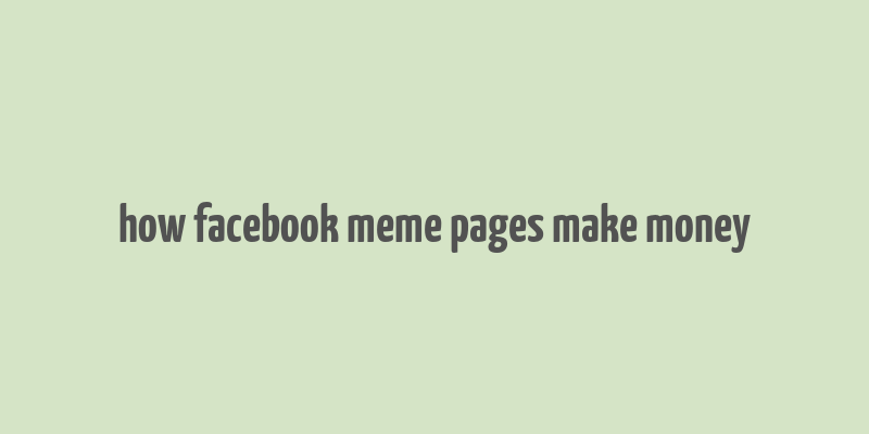 how facebook meme pages make money