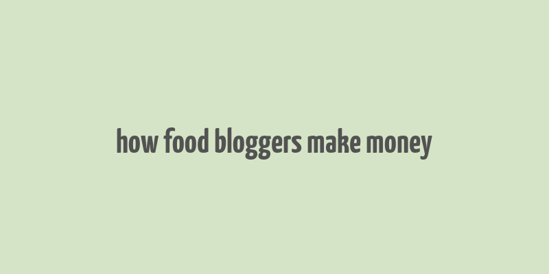 how food bloggers make money