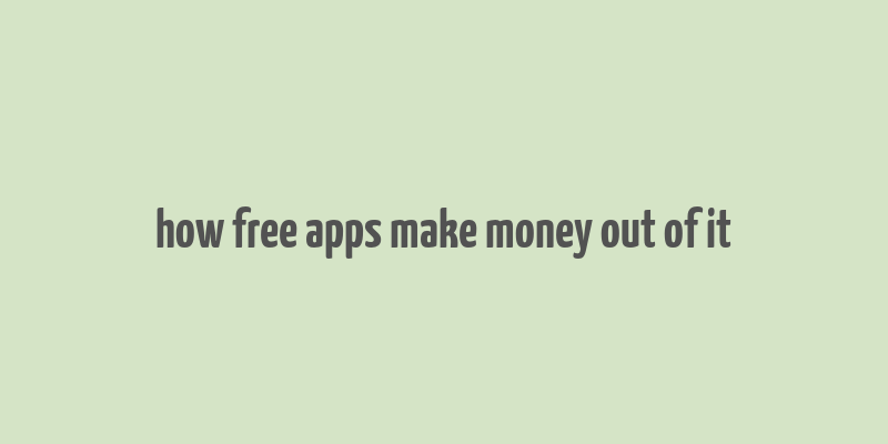 how free apps make money out of it