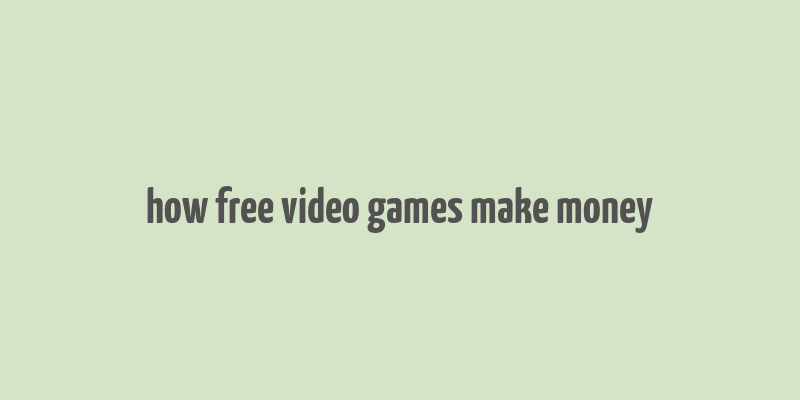 how free video games make money