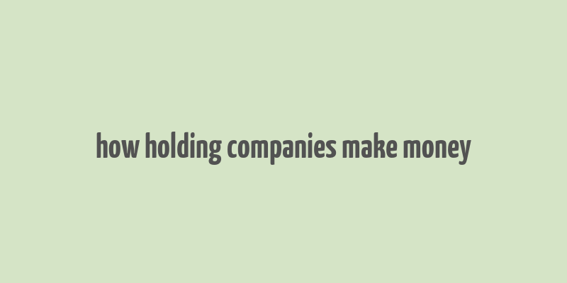 how holding companies make money