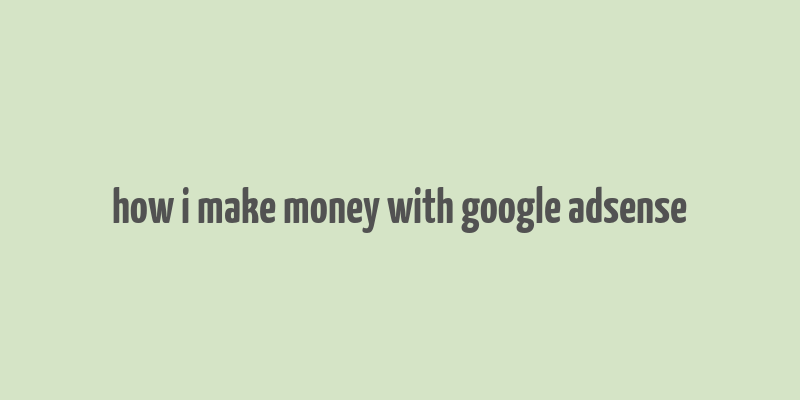 how i make money with google adsense