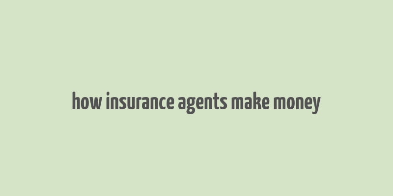 how insurance agents make money