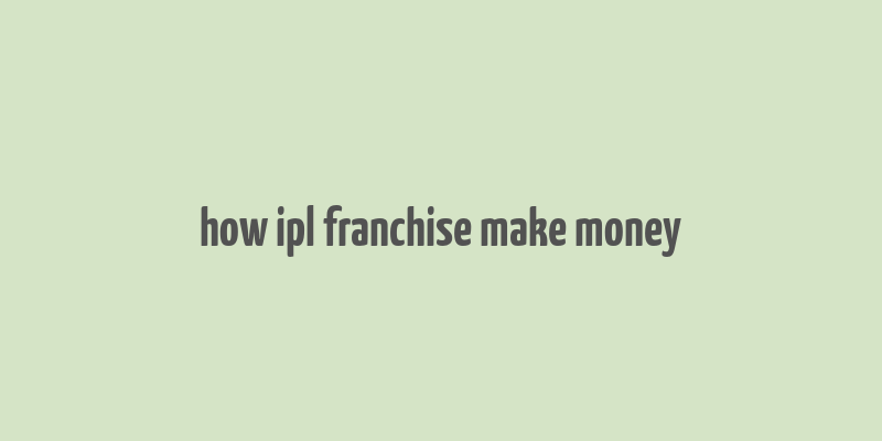 how ipl franchise make money