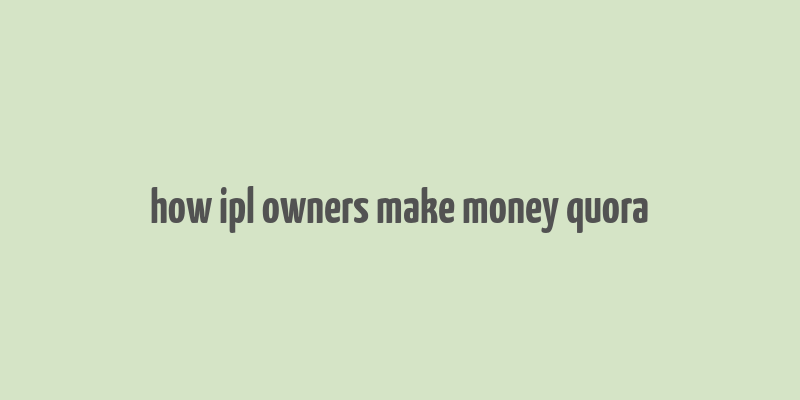 how ipl owners make money quora