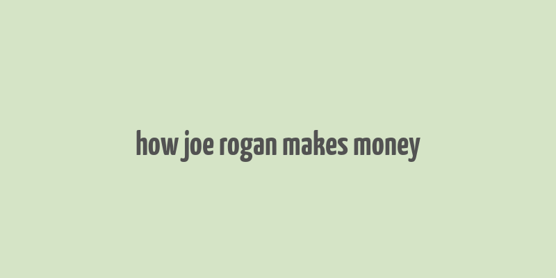 how joe rogan makes money