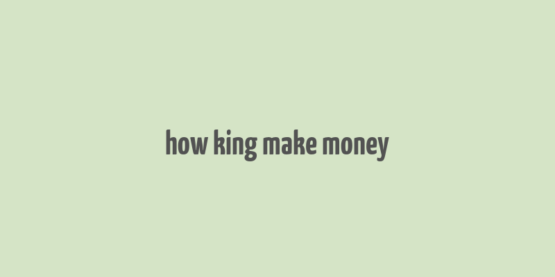 how king make money