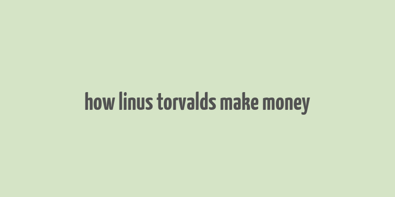 how linus torvalds make money