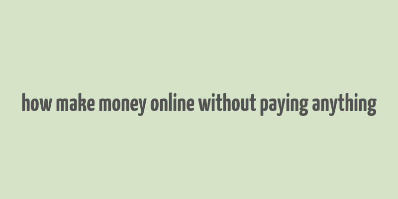 how make money online without paying anything