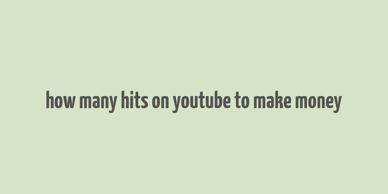 how many hits on youtube to make money