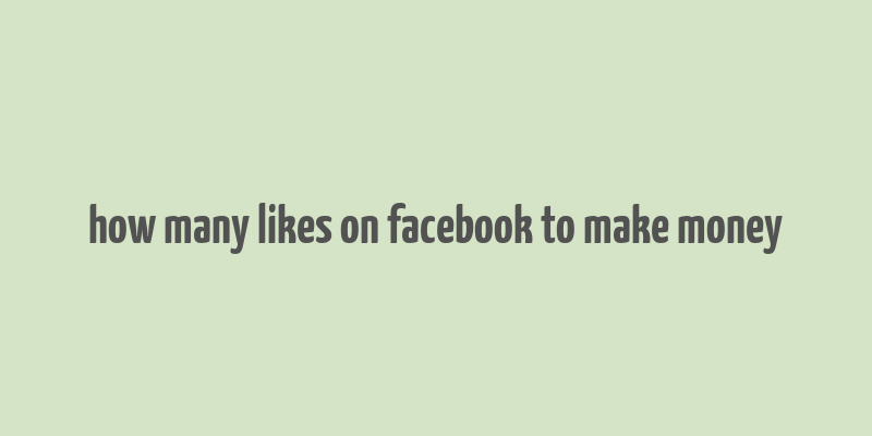 how many likes on facebook to make money