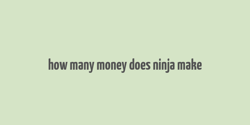 how many money does ninja make