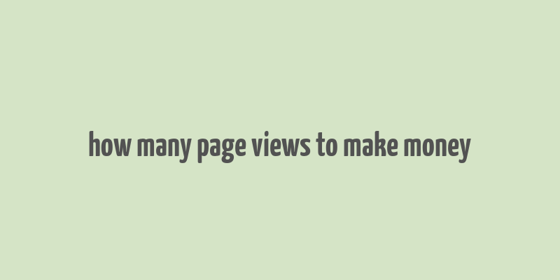 how many page views to make money