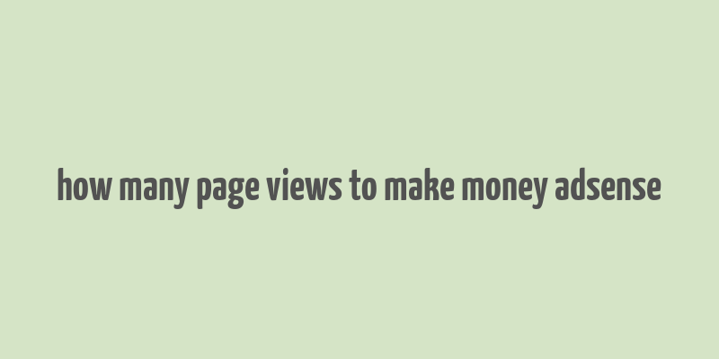 how many page views to make money adsense