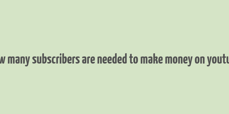 how many subscribers are needed to make money on youtube