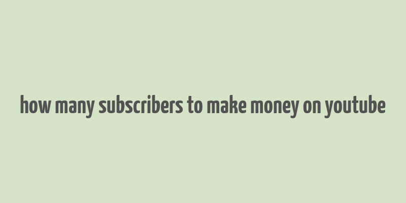 how many subscribers to make money on youtube