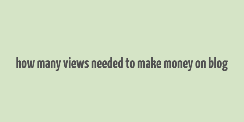 how many views needed to make money on blog