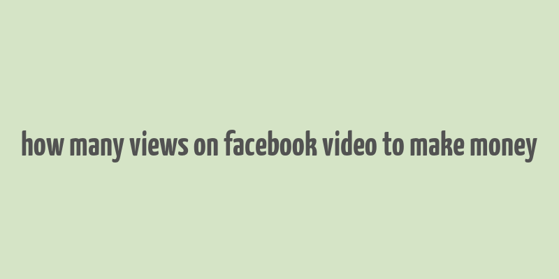 how many views on facebook video to make money