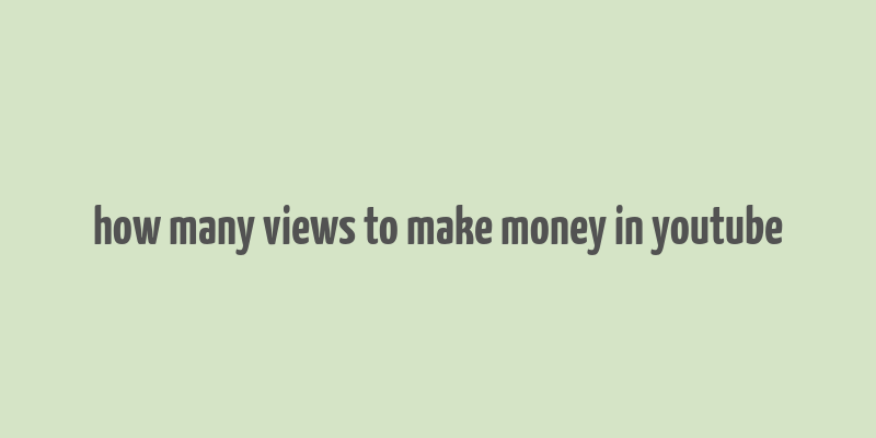 how many views to make money in youtube