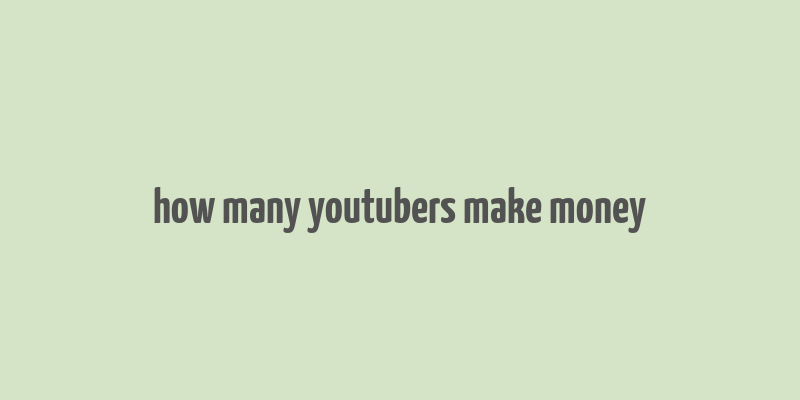 how many youtubers make money