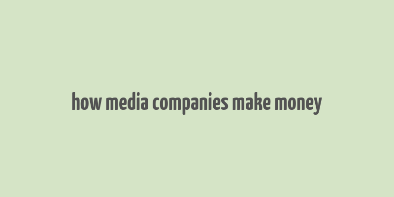 how media companies make money