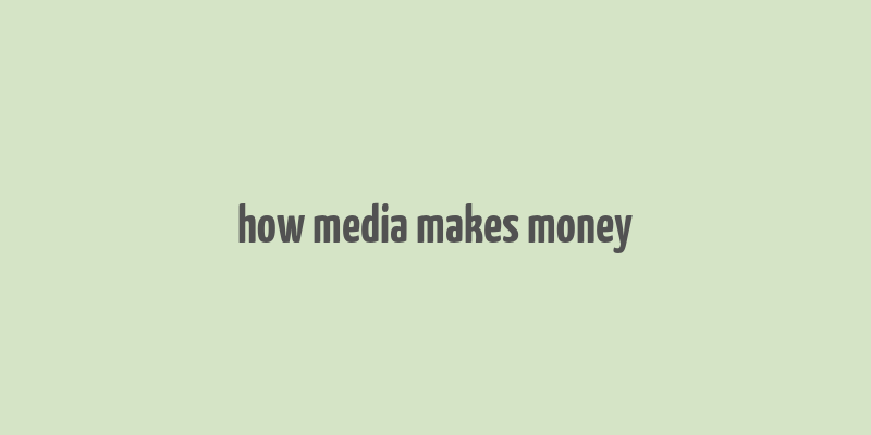 how media makes money