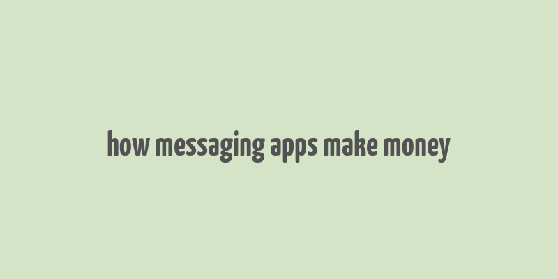 how messaging apps make money