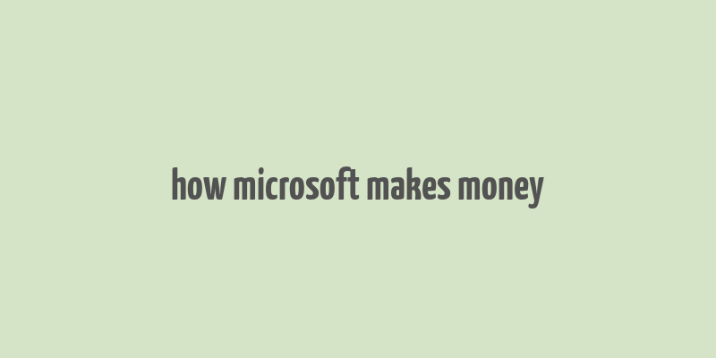 how microsoft makes money