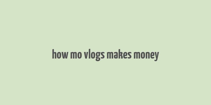 how mo vlogs makes money