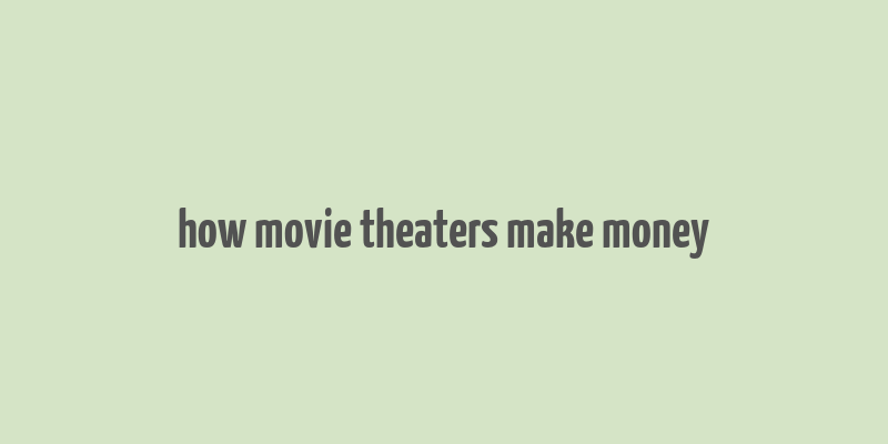 how movie theaters make money