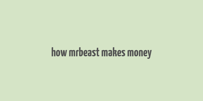 how mrbeast makes money