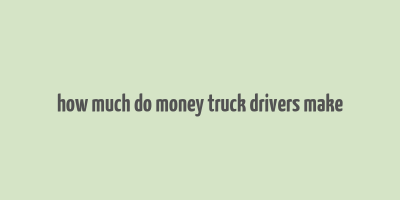 how much do money truck drivers make